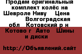 Продам оригинальный комплект колёс на Шевроле-Ниву. › Цена ­ 20 000 - Волгоградская обл., Котовский р-н, Котово г. Авто » Шины и диски   